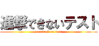 進撃できないテスト (anattack on test)
