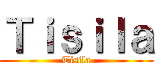Ｔｉｓｉｌａ (Tisila)