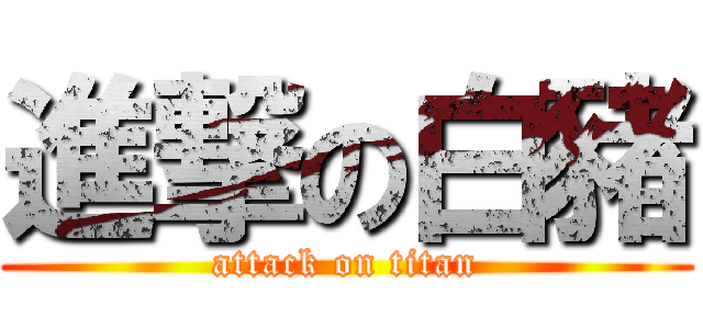 進撃の白豬 (attack on titan)