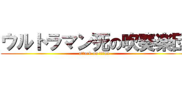 ウルトラマン死の吹奏楽団 (attack on titan)