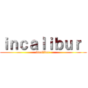 ｉｎｃａｌｉｂｕｒ  (incalibur )