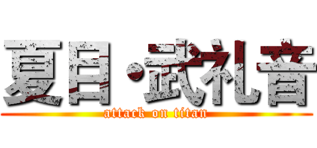 夏目・武礼音 (attack on titan)