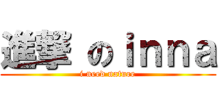 進撃 のｉｎｎａ (i need nature)
