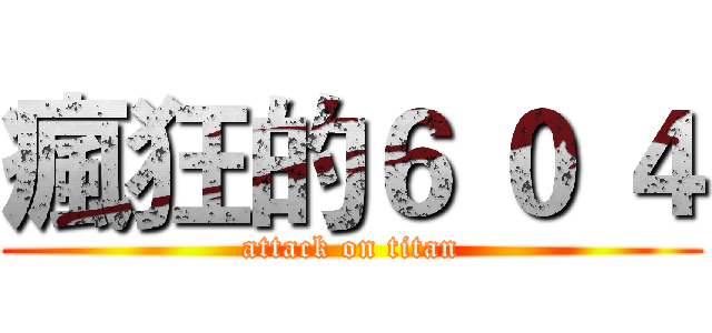 瘋狂的６ ０ ４ (attack on titan)