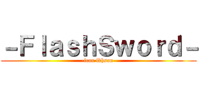 －ＦｌａｓｈＳｗｏｒｄ－ (-ican ikhsan-)