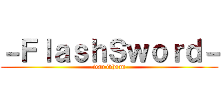 －ＦｌａｓｈＳｗｏｒｄ－ (-ican ikhsan-)