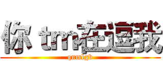 你ｔｍ在逗我 (qnmlgb)