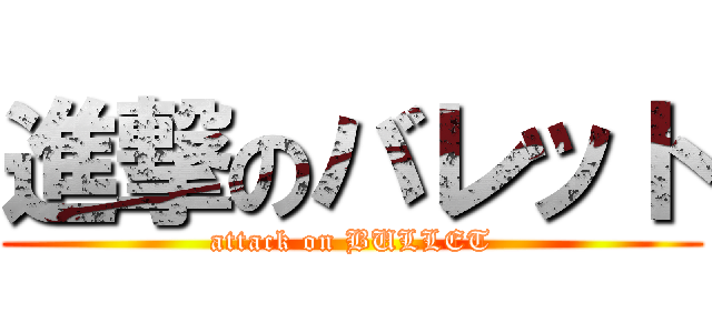 進撃のバレット (attack on BULLET)
