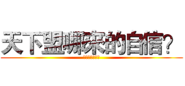 天下盟哪來的自信？ (哈德斯唯一中立)