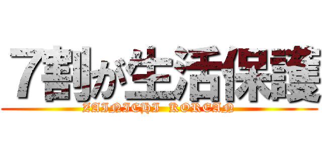 ７割が生活保護 (ZAINICHI  KOREAN)