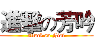 進擊の芳吟 (attack on Nini)