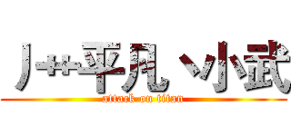 丿艹平凡丶小武 (attack on titan)