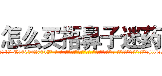 怎么买捂鼻子迷药 (怎么买捂鼻子迷药【电-话151x68344x817-Q1065427042元-吉-药-业】我们做的是长期生意,靠的是老客户长期支持 怎么买捂鼻子迷药在发表了一篇http://sngk.net/V1RWpL

参考消息网我们做的是长期生意,靠的是老客户长期支持也许我们早该意识到，就连鲍勃·霍斯金斯（金球奖戏剧类电影男主角 
)