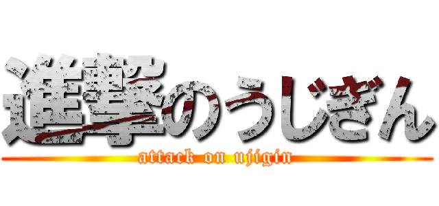 進撃のうじぎん (attack on ujigin)