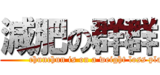 減肥の群群 (             chunchun is on a weight loss plan)