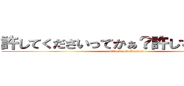 許してくださいってかぁ？許してやるよォ！ (attack on Vector)