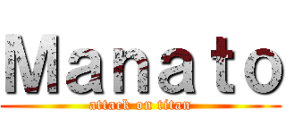 Ｍａｎａｔｏ (attack on titan)