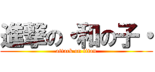 進撃の・和の子・ (attack on titan)