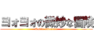 ヨォヨォの微妙な冒険 (Subtle adventure)