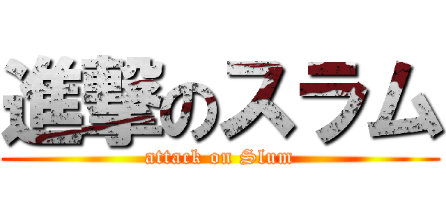 進撃のスラム (attack on Slum)