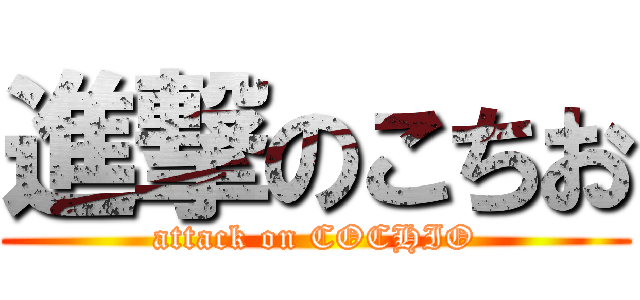 進撃のこちお (attack on COCHIO)