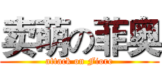 卖萌の菲奥 (attack on Fiore)