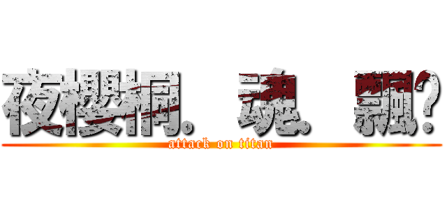 夜櫻桐．魂．飄姬 (attack on titan)