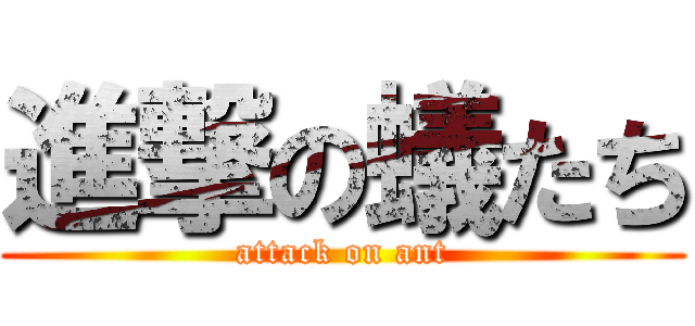 進撃の蟻たち (attack on ant)