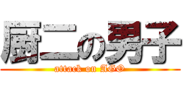 厨二の男子 (attack on AGO)