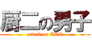 厨二の男子 (attack on AGO)