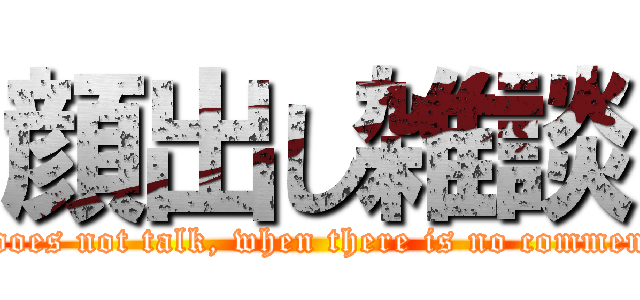 顔出し雑談 (It does not talk, when there is no comment. )