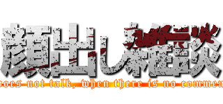 顔出し雑談 (It does not talk, when there is no comment. )