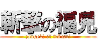 斬撃の福見 (zangeki of fukumi)