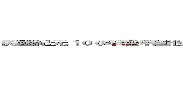民國紀元１０６年機甲創世紀超極脈動中秋最高集結邊緣系狀元最終決定大會 (attack on titan)