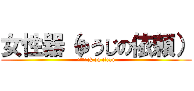 女性器（ゆうじの依頼） (attack on titan)