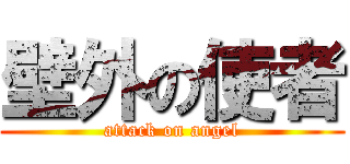 壁外の使者 (attack on angel)