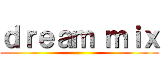 ｄｒｅａｍ ｍｉｘ ()