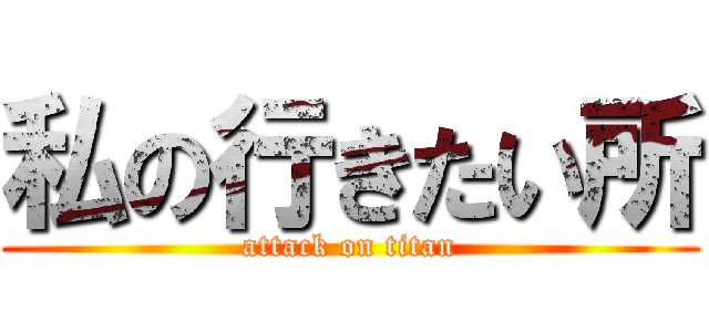 私の行きたい所 (attack on titan)