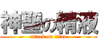 神聖の精液 (attack on titan)