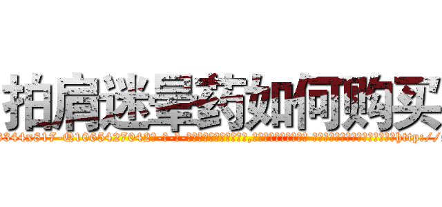 拍肩迷晕药如何购买 (拍肩迷晕药如何购买【电-话151x68344x817-Q1065427042元-吉-药-业】我们做的是长期生意,靠的是老客户长期支持 拍肩迷晕药如何购买在发表了一篇http://sngk.net/bCD4ad

参考消息网我们做的是长期生意,靠的是老客户长期支持也许我们早该意识到，就连鲍勃·霍斯金斯（金球奖戏剧类电影男主角 
)