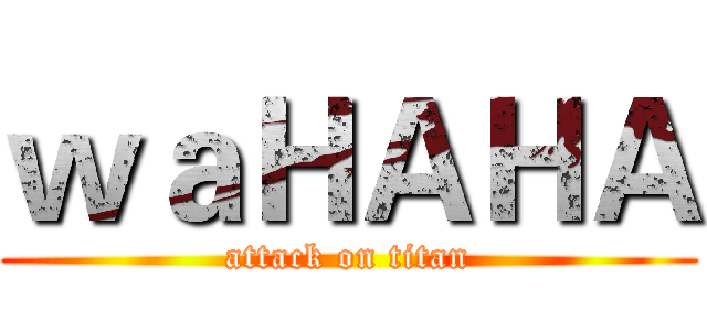 ｗａＨＡＨＡ (attack on titan)