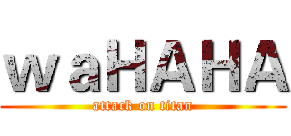 ｗａＨＡＨＡ (attack on titan)