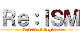 Ｒｅ：ＩＳＭ (Shield of Aegis)