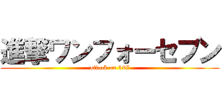 進撃ワンフォーセブン (attack on 147)