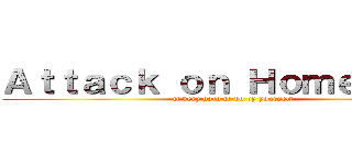 Ａｔｔａｃｋ ｏｎ Ｈｏｍｅｗｏｒｋ (it very hard to do by yourself)