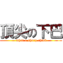 頂尖の下巴 ( what a sharp chink)