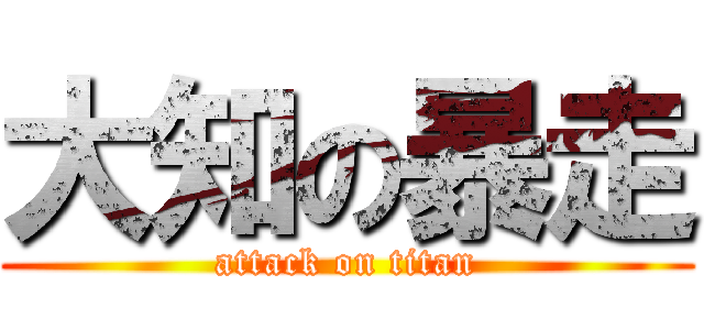 大知の暴走 (attack on titan)