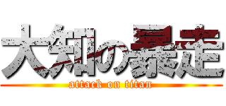 大知の暴走 (attack on titan)