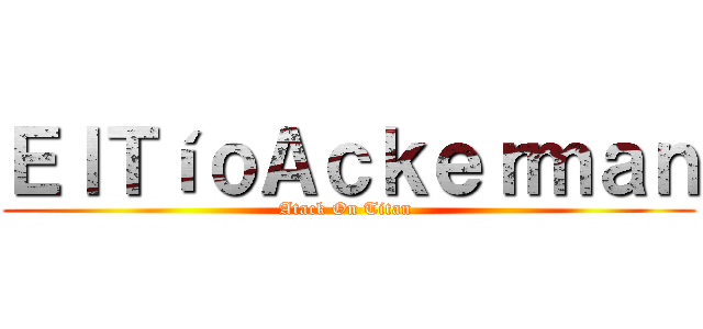 ＥｌＴíｏＡｃｋｅｒｍａｎ (Atack On Titan )