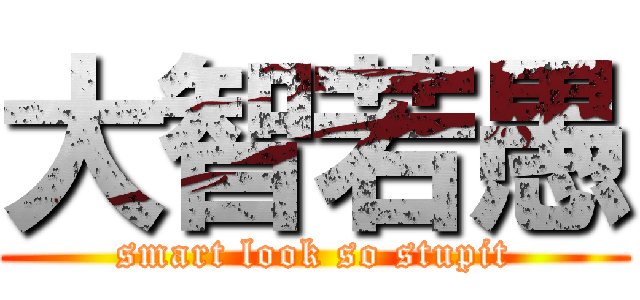 大智若愚 (smart look so stupit)